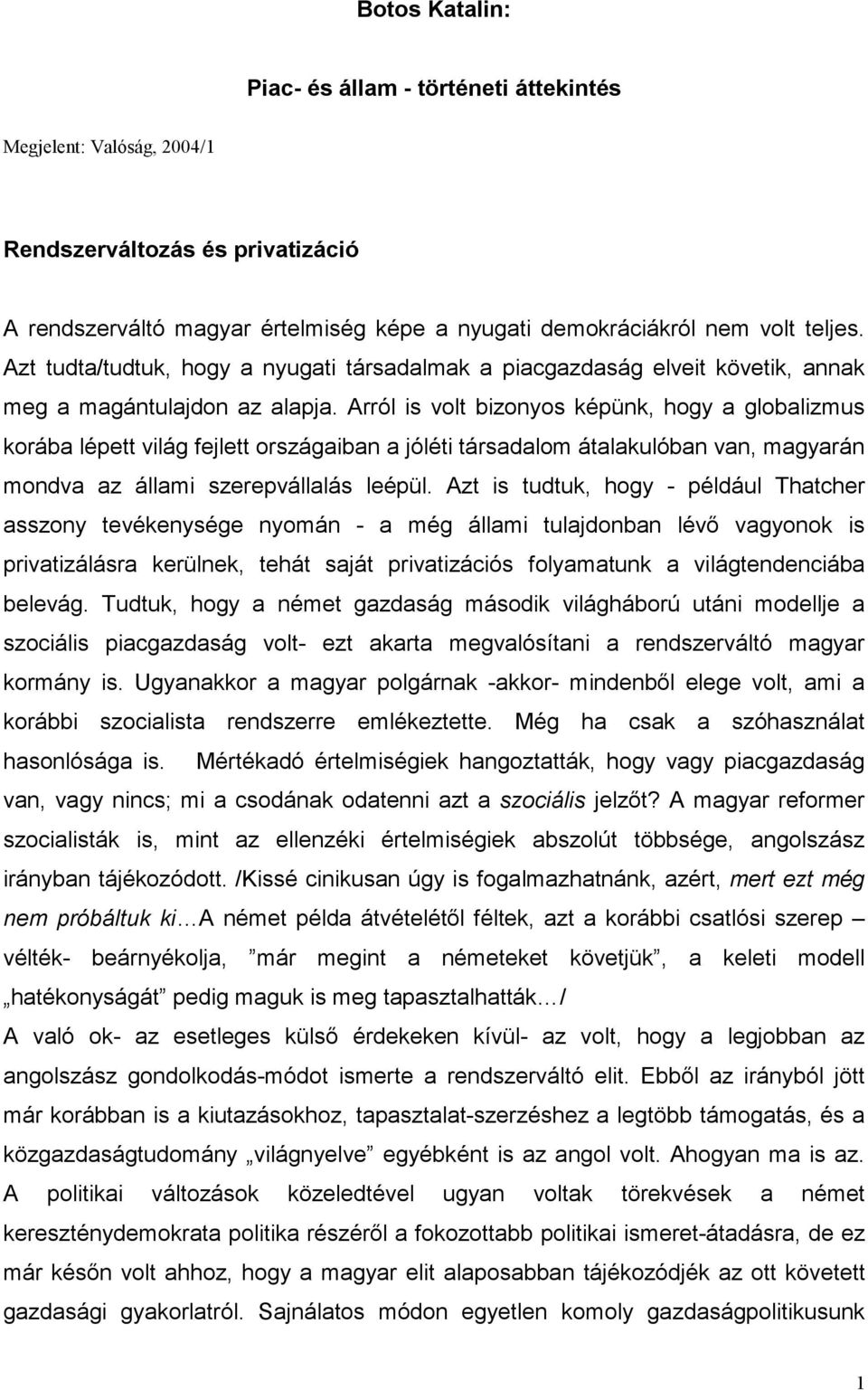 Arról is volt bizonyos képünk, hogy a globalizmus korába lépett világ fejlett országaiban a jóléti társadalom átalakulóban van, magyarán mondva az állami szerepvállalás leépül.