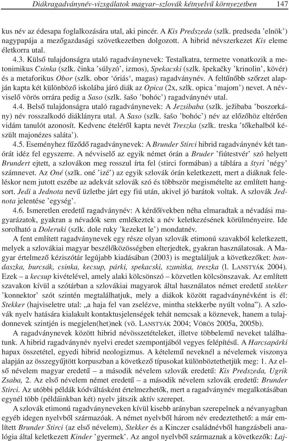 Külsõ tulajdonságra utaló ragadványnevek: Testalkatra, termetre vonatkozik a metonimikus Csinka (szlk. èinka súlyzó, izmos), Spekacski (szlk. špekaèky krinolin, kövér) és a metaforikus Obor (szlk.