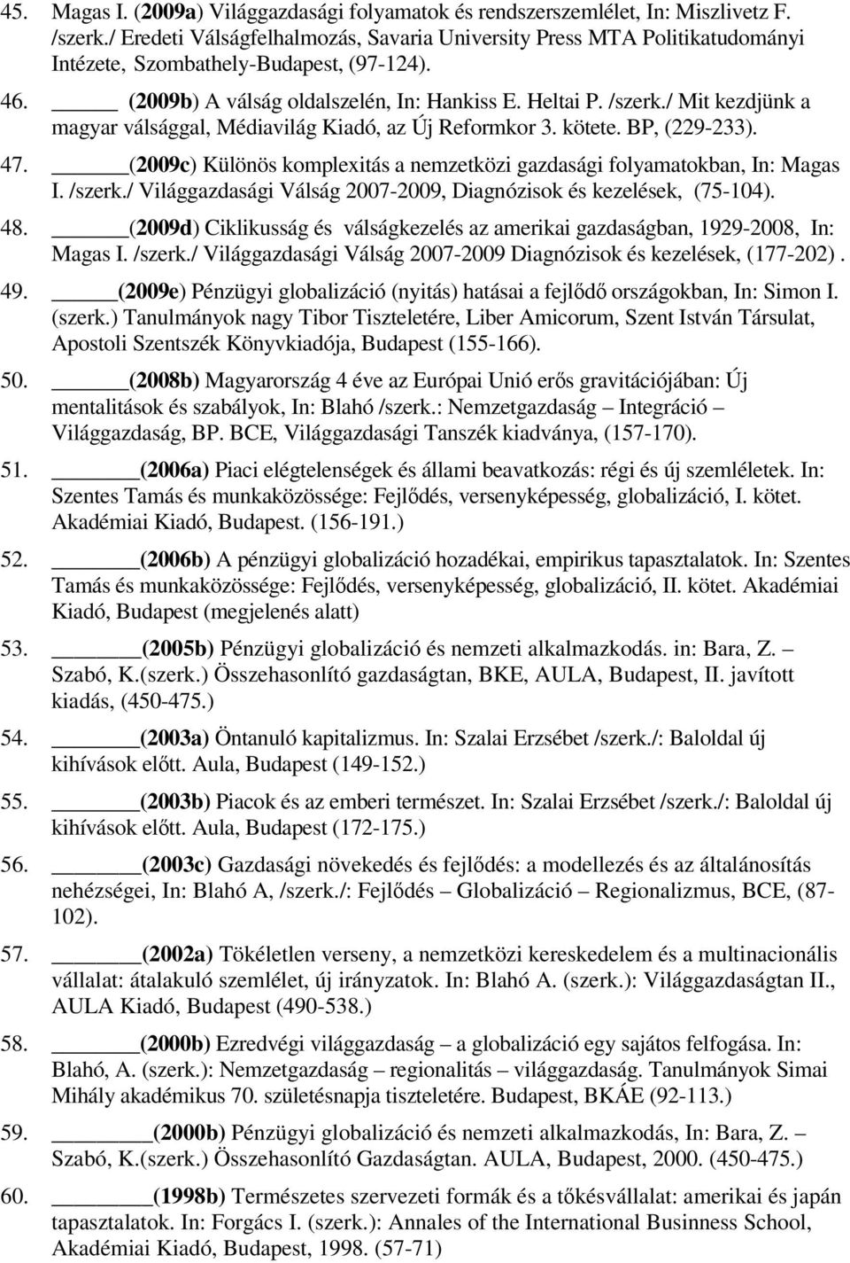 / Mit kezdjünk a magyar válsággal, Médiavilág Kiadó, az Új Reformkor 3. kötete. BP, (229-233). 47. (2009c) Különös komplexitás a nemzetközi gazdasági folyamatokban, In: Magas I. /szerk.