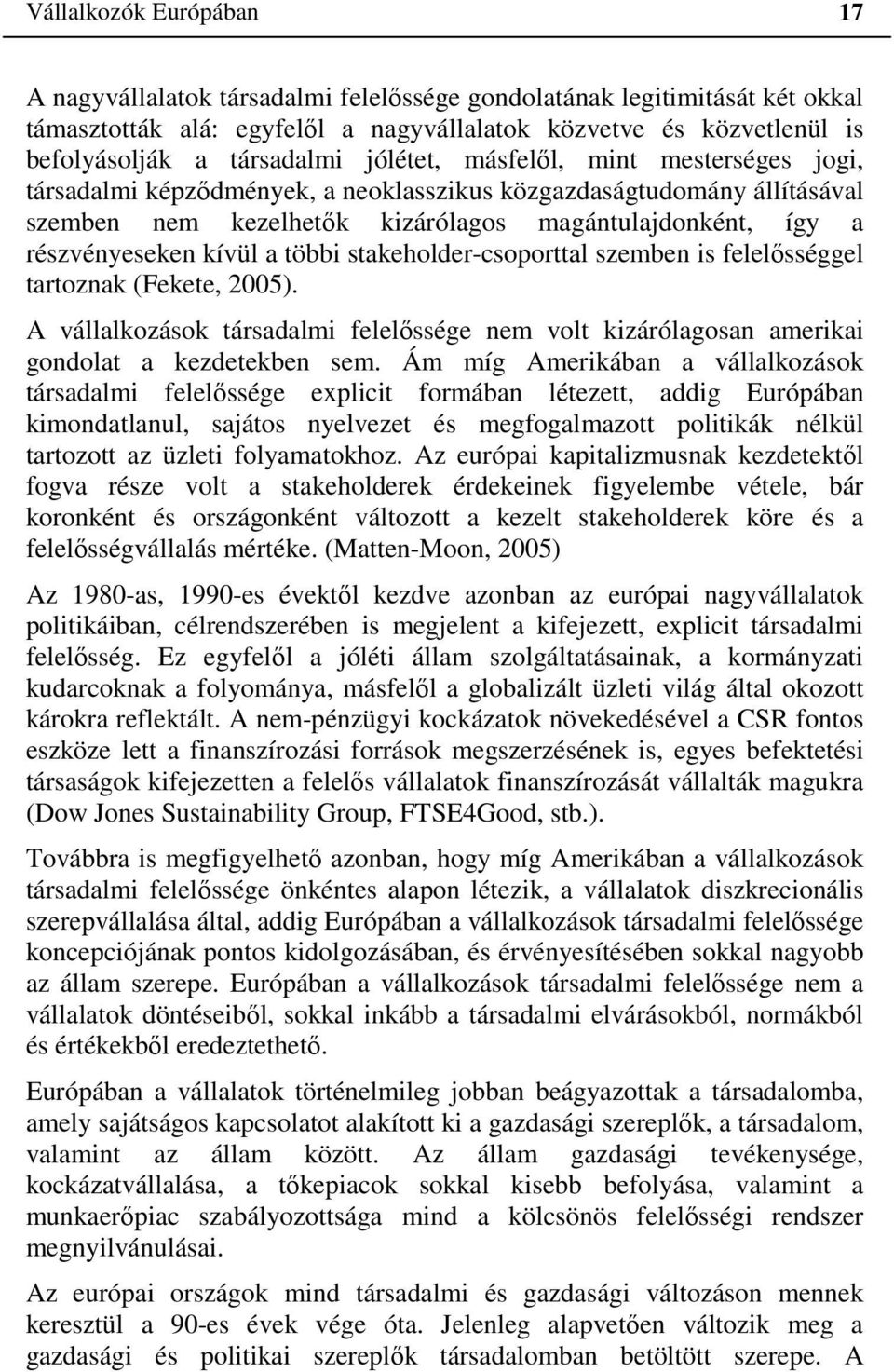 többi stakeholder-csoporttal szemben is felelősséggel tartoznak (Fekete, 2005). A vállalkozások társadalmi felelőssége nem volt kizárólagosan amerikai gondolat a kezdetekben sem.