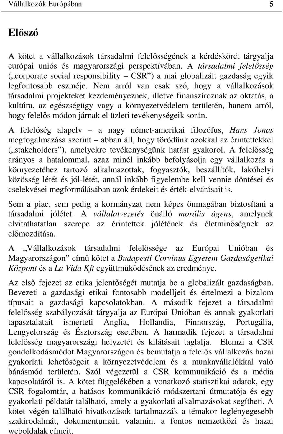 Nem arról van csak szó, hogy a vállalkozások társadalmi projekteket kezdeményeznek, illetve finanszíroznak az oktatás, a kultúra, az egészségügy vagy a környezetvédelem területén, hanem arról, hogy