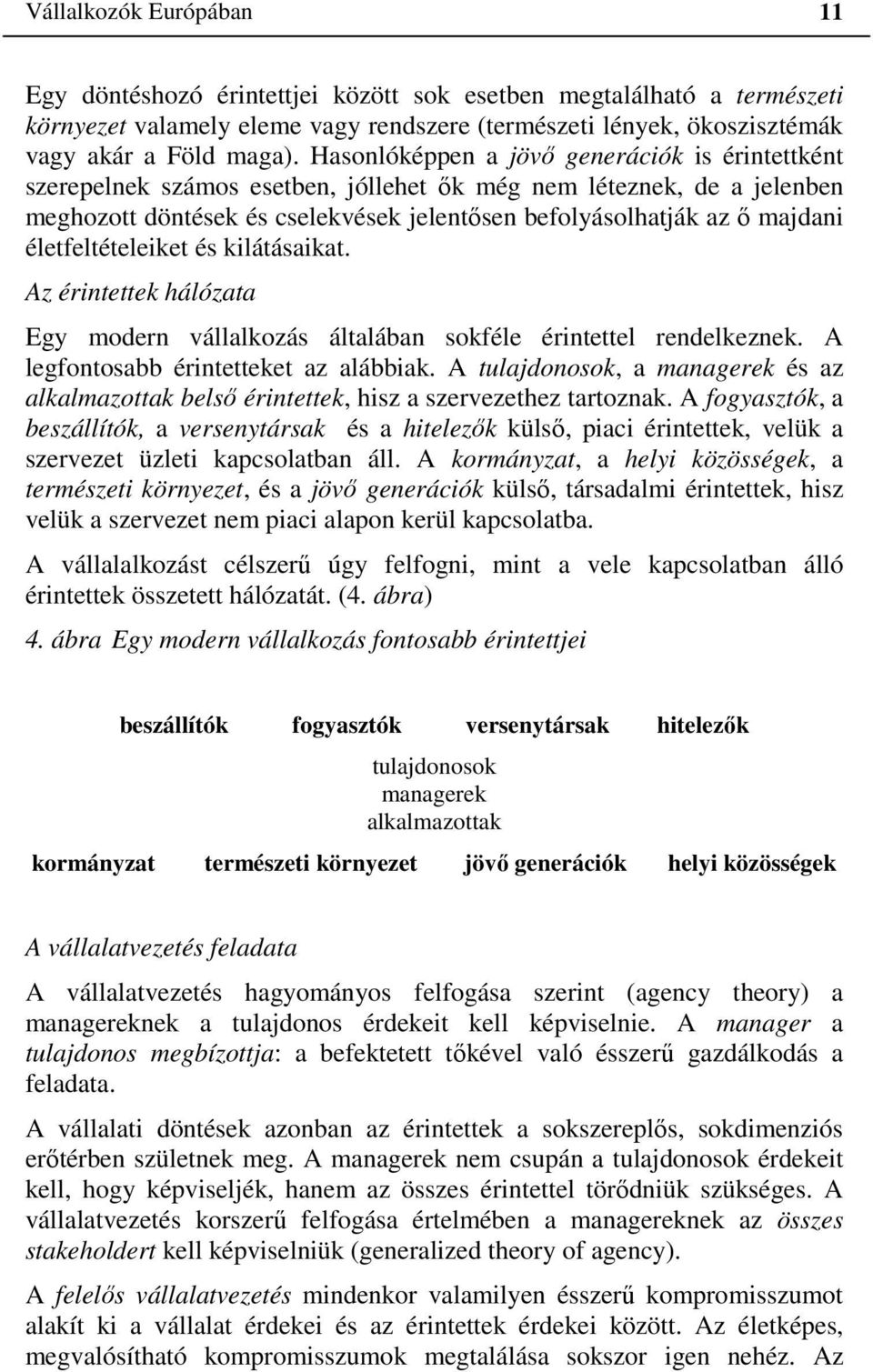 életfeltételeiket és kilátásaikat. Az érintettek hálózata Egy modern vállalkozás általában sokféle érintettel rendelkeznek. A legfontosabb érintetteket az alábbiak.