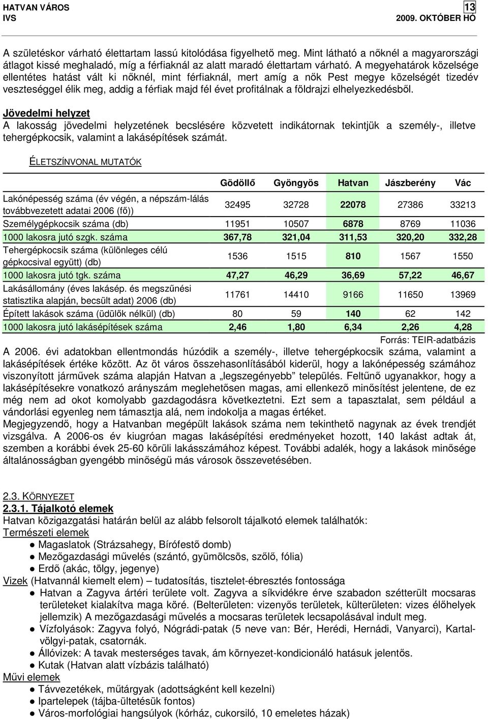 A megyehatárok közelsége ellentétes hatást vált ki nőknél, mint férfiaknál, mert amíg a nők Pest megye közelségét tizedév veszteséggel élik meg, addig a férfiak majd fél évet profitálnak a földrajzi