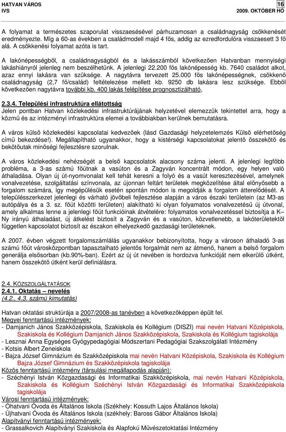 A lakónépességből, a családnagyságból és a lakásszámból következően Hatvanban mennyiségi lakáshiányról jelenleg nem beszélhetünk. A jelenlegi 22.200 fős lakónépesség kb.