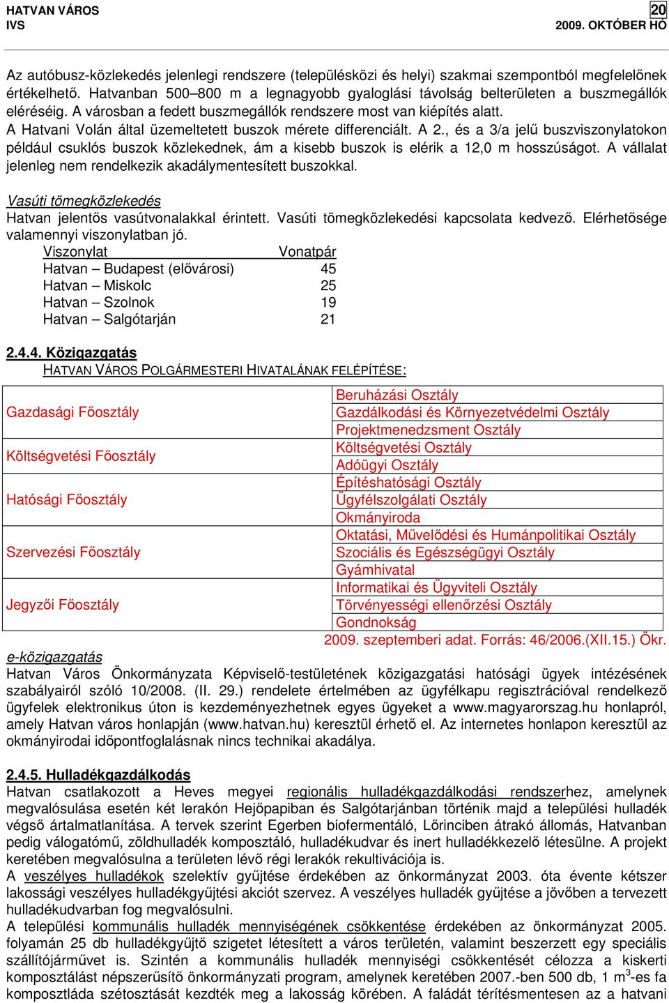 A Hatvani Volán által üzemeltetett buszok mérete differenciált. A 2., és a 3/a jelű buszviszonylatokon például csuklós buszok közlekednek, ám a kisebb buszok is elérik a 12,0 m hosszúságot.