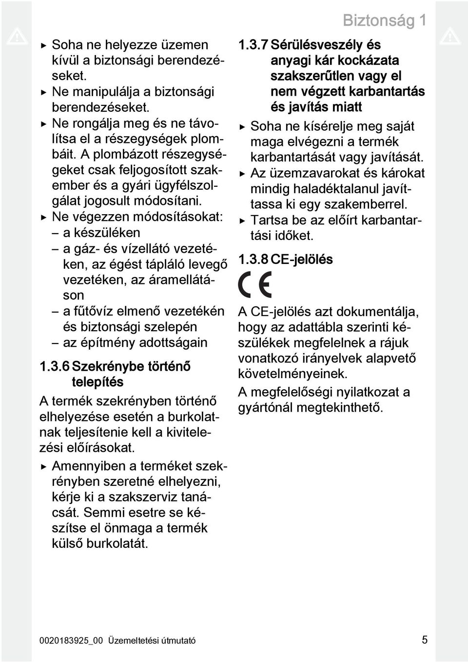 Ne végezzen módosításokat: a készüléken a gáz- és vízellátó vezetéken, az égést tápláló levegő vezetéken, az áramellátáson a fűtővíz elmenő vezetékén és biztonsági szelepén az építmény adottságain 1.