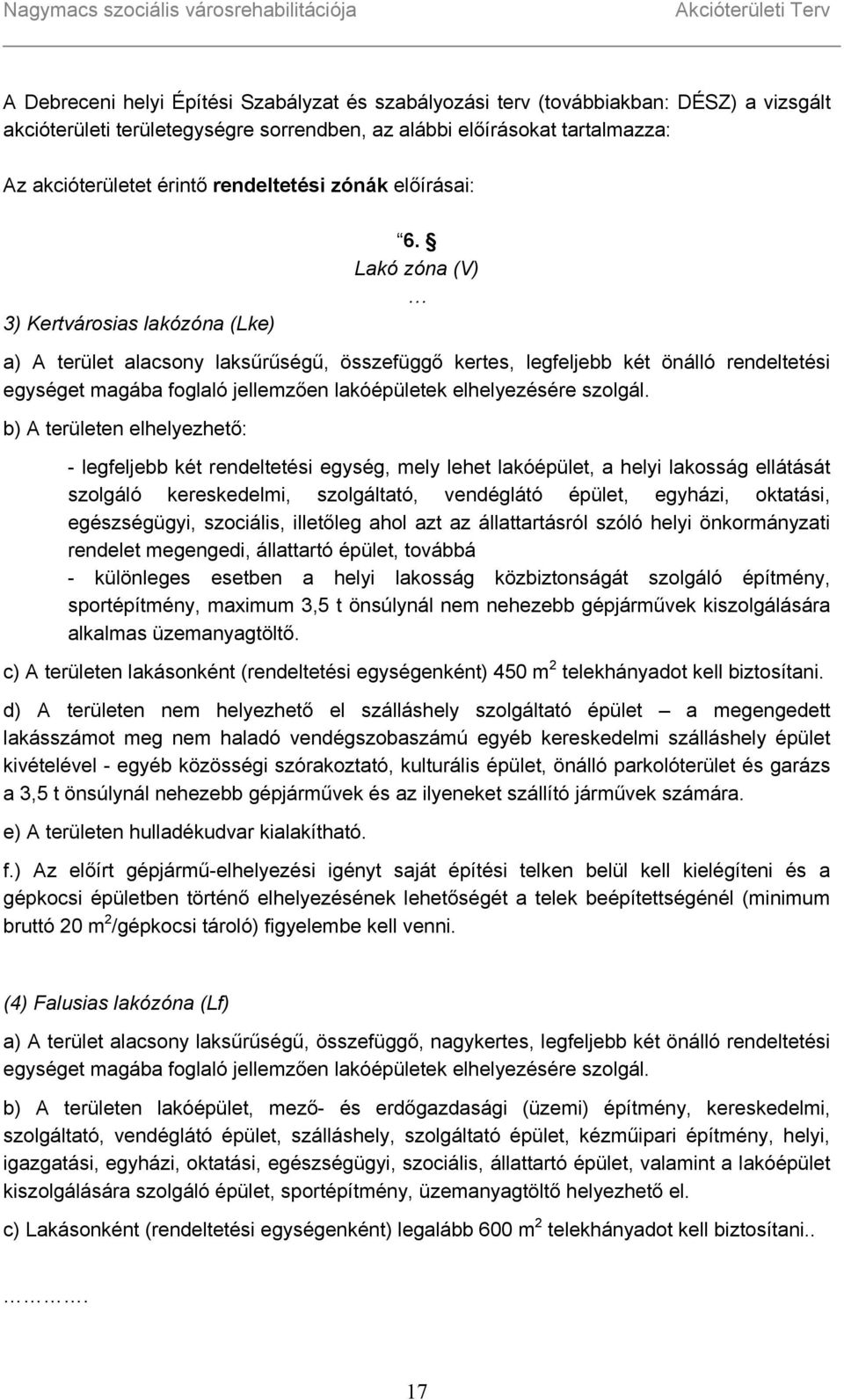 Lakó zóna (V) a) A terület alacsony laksűrűségű, összefüggő kertes, legfeljebb két önálló rendeltetési egységet magába foglaló jellemzően lakóépületek elhelyezésére szolgál.