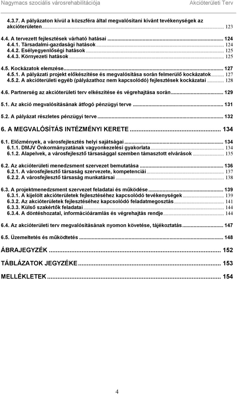 .. 128 4.6. Partnerség az akcióterületi terv elkészítése és végrehajtása során... 129 5.1. Az akció megvalósításának átfogó pénzügyi terve... 131 5.2. A pályázat részletes pénzügyi terve... 132 6.