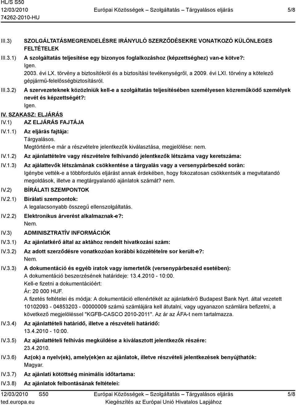 A szervezeteknek közözlniük kell-e a szolgáltatás teljesítésében személyesen közreműködő személyek nevét és képzettségét?: Igen. IV. SZAKASZ: ELJÁRÁS IV.1) AZ ELJÁRÁS FAJTÁJA IV.1.1) IV.1.2) IV.1.3) IV.