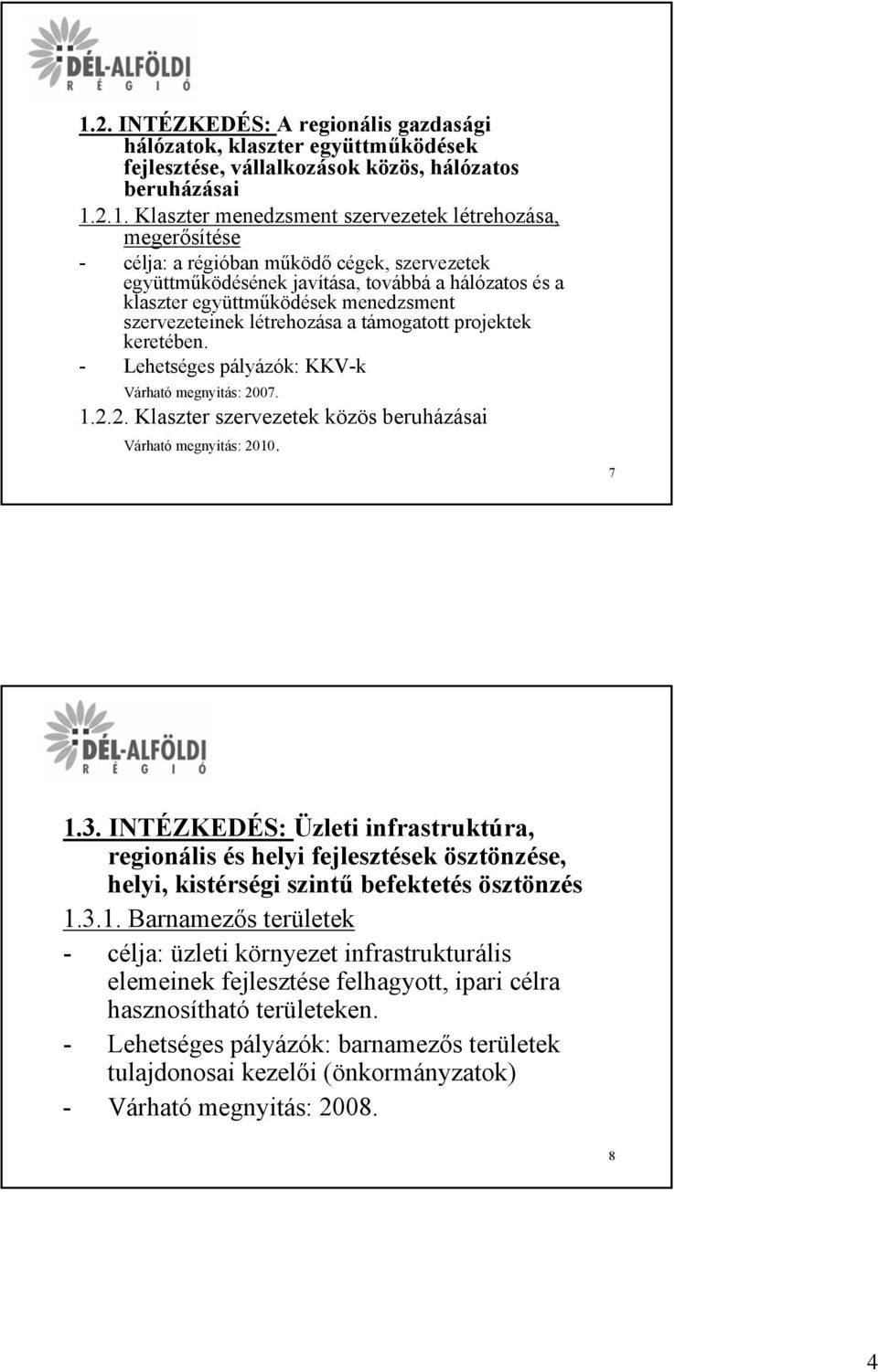 - Lehetséges pályázók: KKV-k Várható megnyitás: 2007. 1.2.2. Klaszter szervezetek közös beruházásai Várható megnyitás: 2010. 7 1.3.