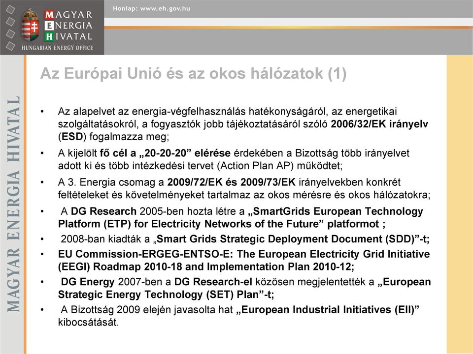 Energia csomag a 2009/72/EK és 2009/73/EK irányelvekben konkrét feltételeket és követelményeket tartalmaz az okos mérésre és okos hálózatokra; A DG Research 2005-ben hozta létre a SmartGrids European