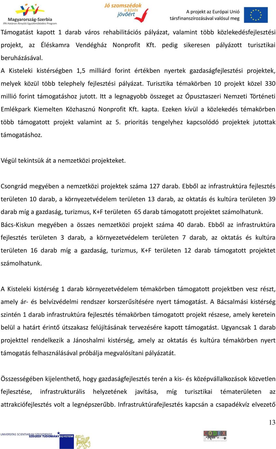 Turisztika témakörben 10 projekt közel 330 millió forint támogatáshoz jutott. Itt a legnagyobb összeget az Ópusztaszeri Nemzeti Történeti Emlékpark Kiemelten Közhasznú Nonprofit Kft. kapta.