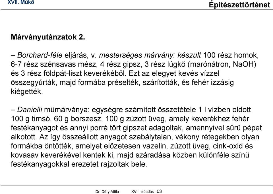 Danielli műmárványa: egységre számított összetétele 1 l vízben oldott 100 g timsó, 60 g borszesz, 100 g zúzott üveg, amely keverékhez fehér festékanyagot és annyi porrá tört gipszet adagoltak,