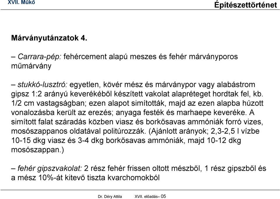 alapréteget hordtak fel, kb. 1/2 cm vastagságban; ezen alapot simították, majd az ezen alapba húzott vonalozásba került az erezés; anyaga festék és marhaepe keveréke.