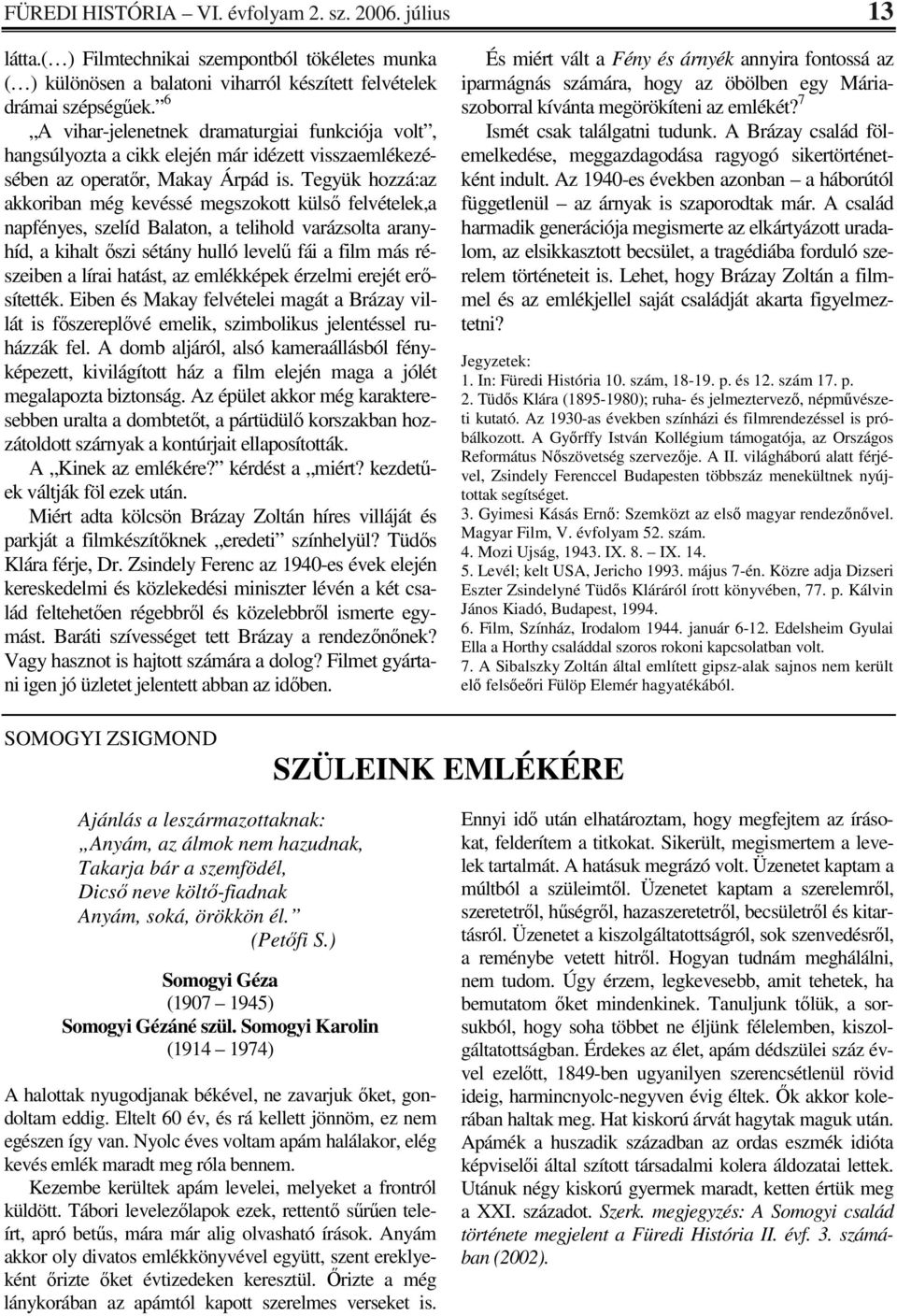 Tegyük hozzá:az akkoriban még kevéssé megszokott külső felvételek,a napfényes, szelíd Balaton, a telihold varázsolta aranyhíd, a kihalt őszi sétány hulló levelű fái a film más részeiben a lírai