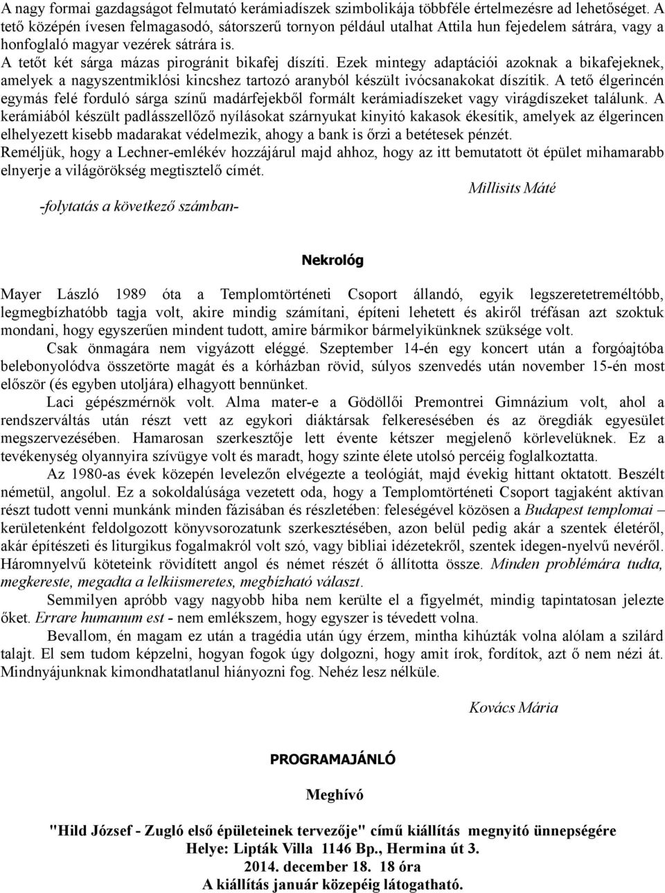 Ezek mintegy adaptációi azoknak a bikafejeknek, amelyek a nagyszentmiklósi kincshez tartozó aranyból készült ivócsanakokat díszítik.