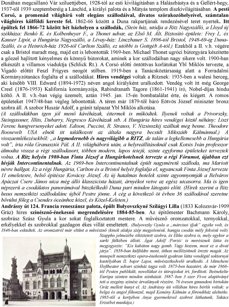 1862-66 között a Duna rakpartjának rendezésével teret nyertek. Itt épültek fel 1866-72 között hét házhelyen a szállodák, (Stein ház, utódja a Ritz Nagyszálló, a Lloyd új székháza: Benkó K.