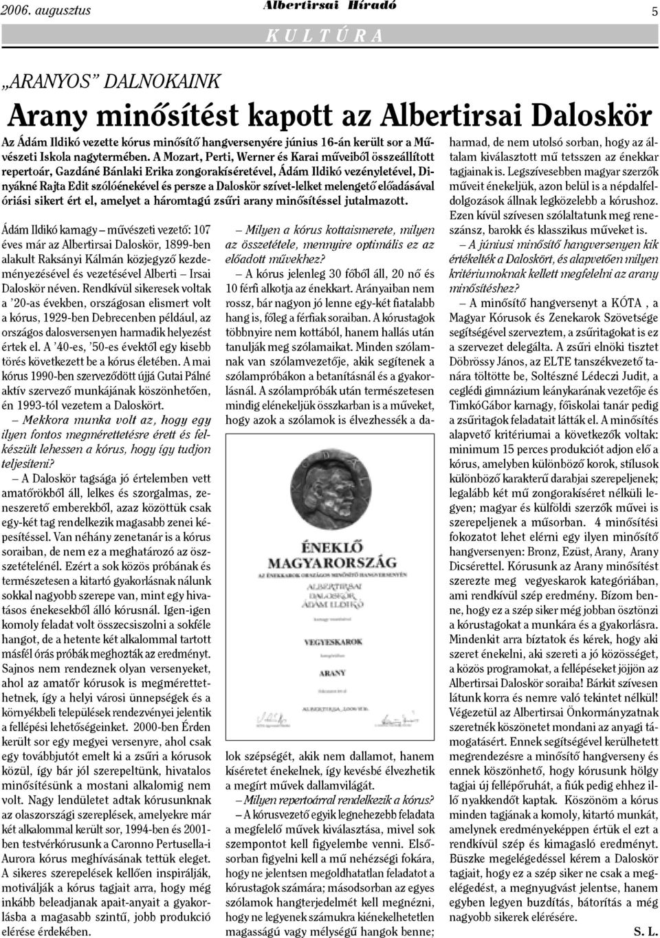 A 40-es, 50-es évektől egy kisebb törés következett be a kórus életében. A mai kórus 1990-ben szerveződött újjá Gutai Pálné aktív szervező munkájának köszönhetően, én 1993-tól vezetem a Daloskört.