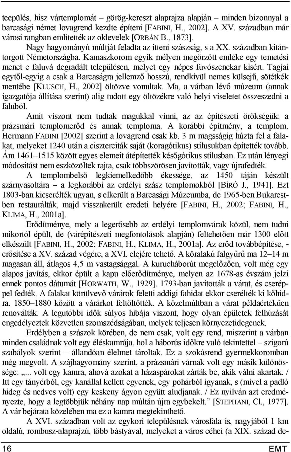 rzött emléke egy temetési menet e faluvá degradált településen, melyet egy népes fúvószenekar kísért. Tagjai egyt?l-egyig a csak a Barcaságra jellemz?