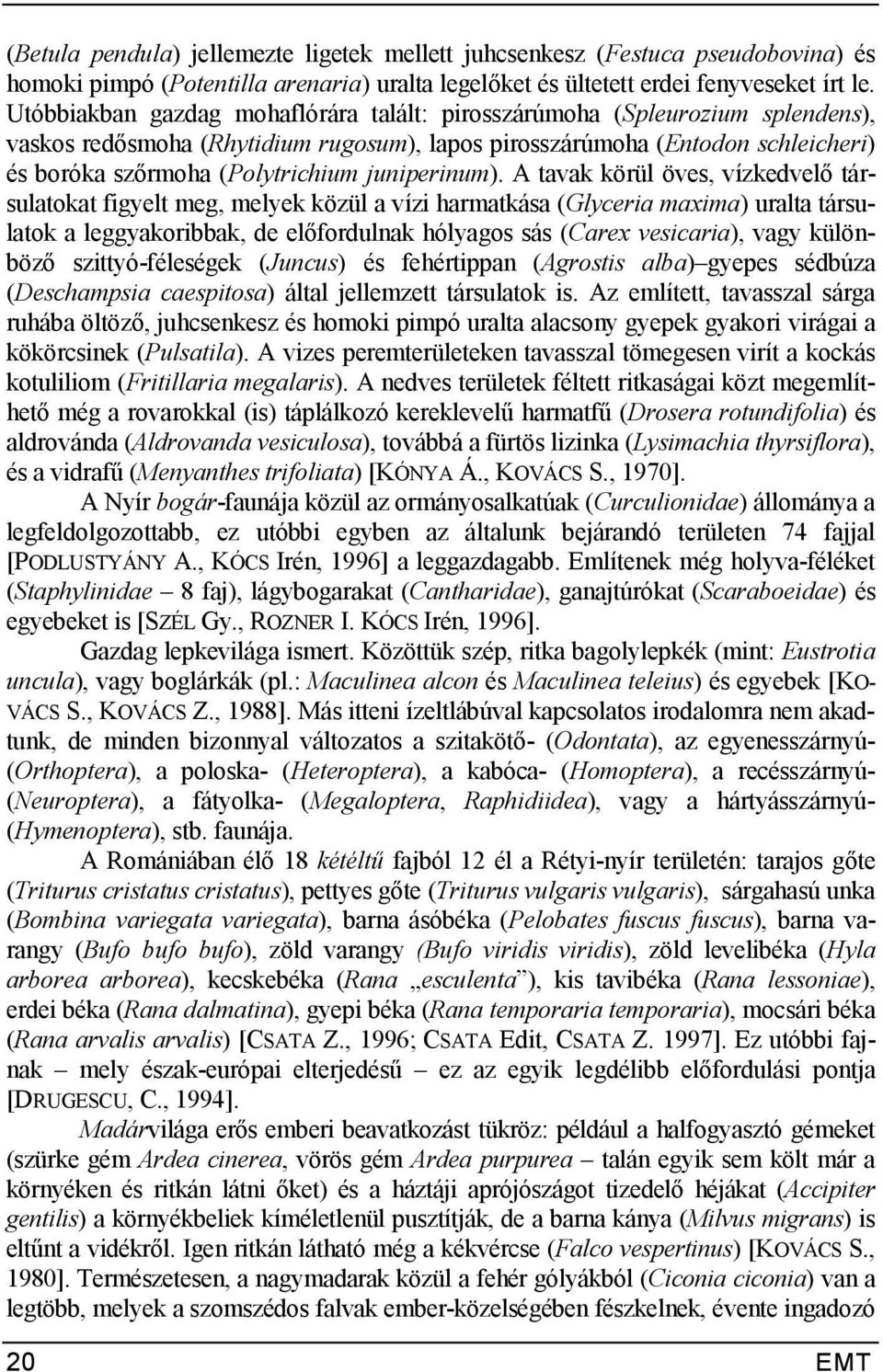 rmoha (Polytrichium juniperinum). A tavak körül öves, vízkedvel? társulatokat figyelt meg, melyek közül a vízi harmatkása (Glyceria maxima) uralta társulatok a leggyakoribbak, de el?