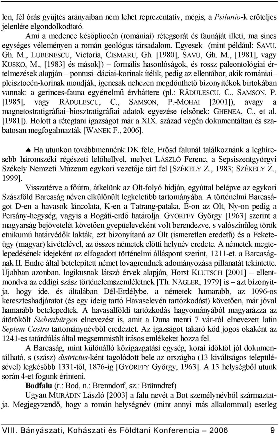 , [1983] és mások]) formális hasonlóságok, és rossz paleontológiai értelmezések alapján pontusi dáciai-korinak ítélik, pedig az ellentábor, akik romániai pleisztocén-korinak mondják, igencsak nehezen