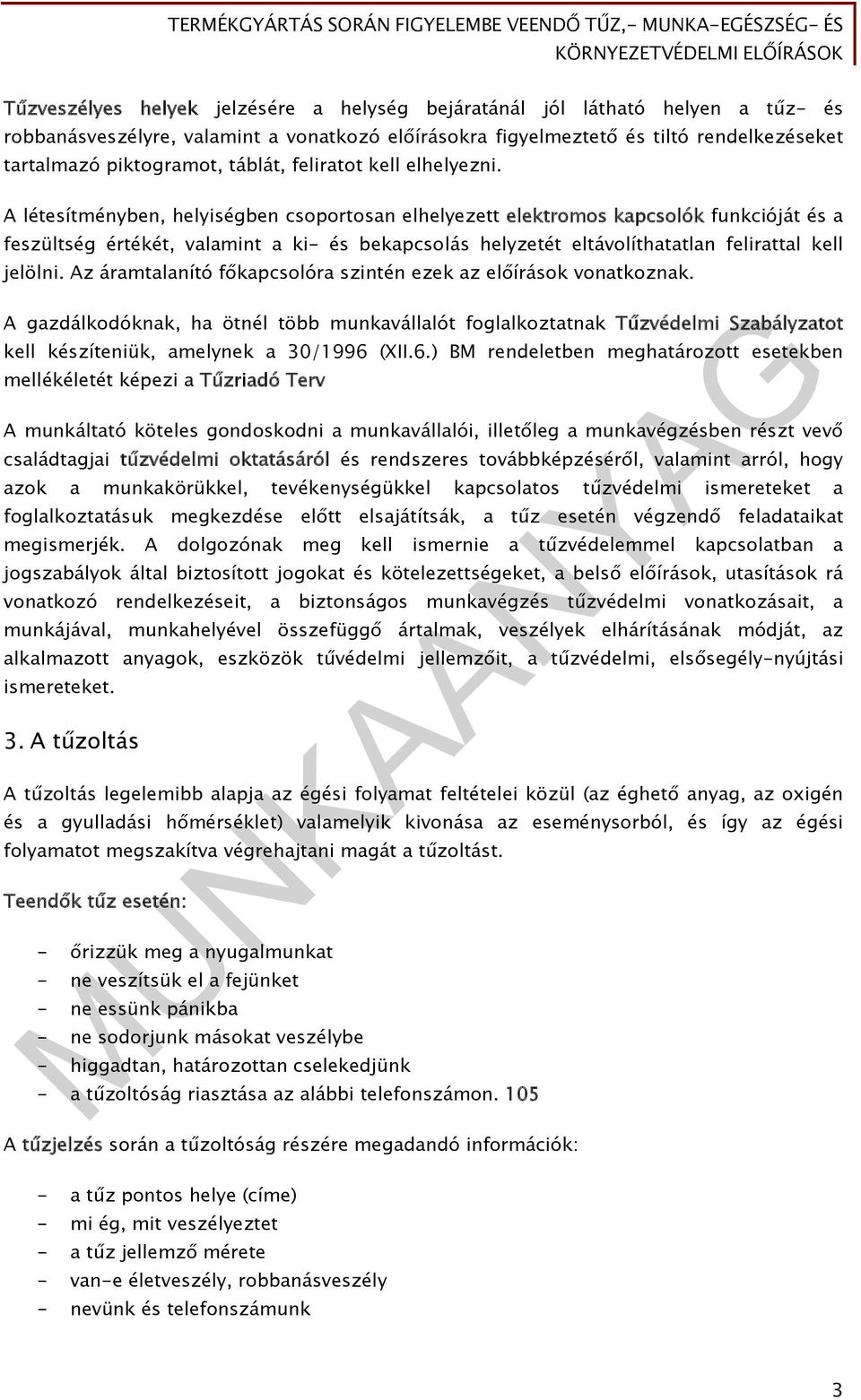 A létesítményben, helyiségben csoportosan elhelyezett elektromos kapcsolók funkcióját és a feszültség értékét, valamint a ki- és bekapcsolás helyzetét eltávolíthatatlan felirattal kell jelölni.