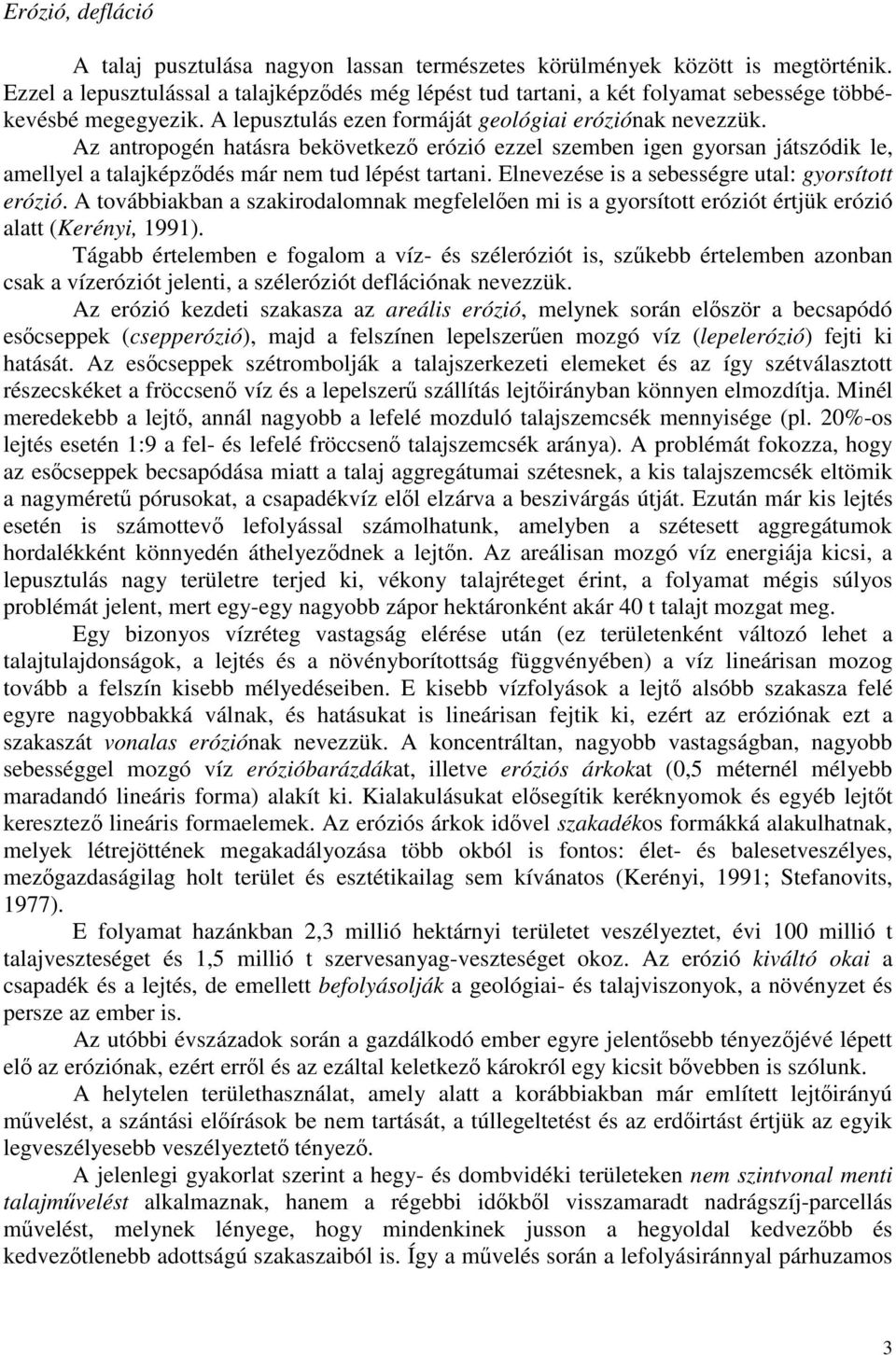 Az antropogén hatásra bekövetkező erózió ezzel szemben igen gyorsan játszódik le, amellyel a talajképződés már nem tud lépést tartani. Elnevezése is a sebességre utal: gyorsított erózió.