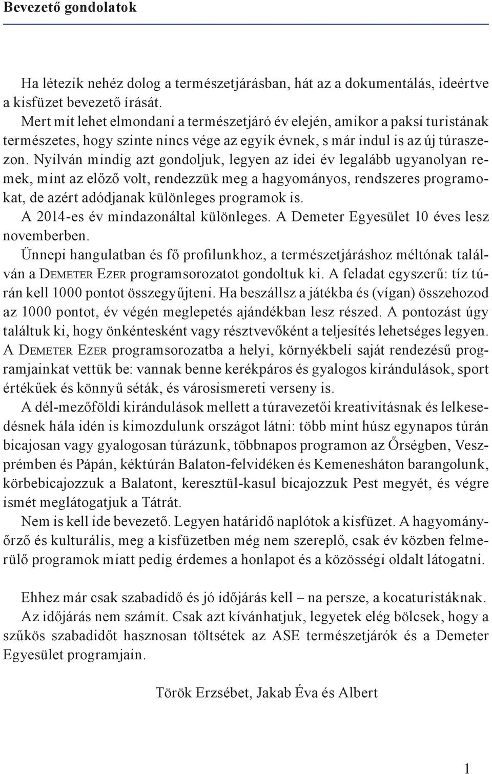 Nyilván mindig azt gondoljuk, legyen az idei év legalább ugyanolyan remek, mint az előző volt, rendezzük meg a hagyományos, rendszeres programokat, de azért adódjanak különleges programok is.