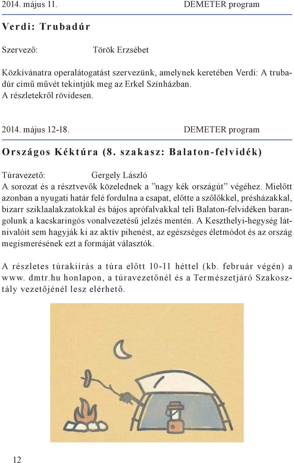Mielőtt azonban a nyugati határ felé fordulna a csapat, előtte a szőlőkkel, présházakkal, bizarr sziklaalakzatokkal és bájos aprófalvakkal teli Balaton-felvidéken barangolunk a kacskaringós