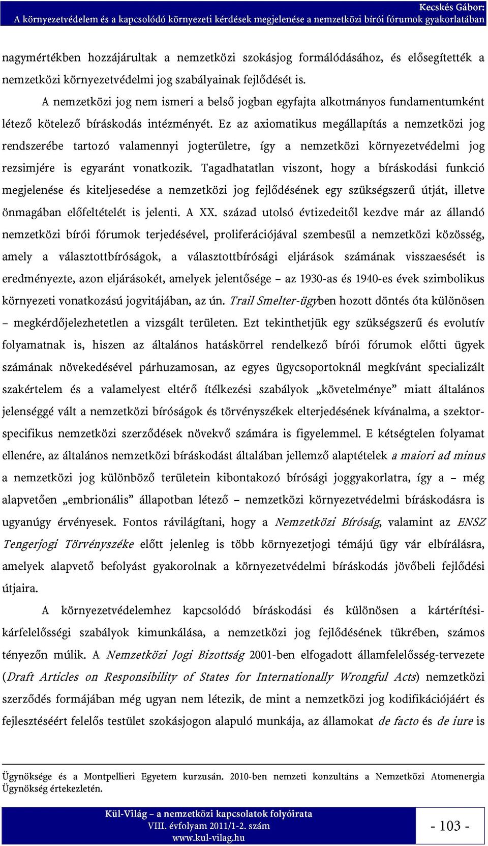 Ez az axiomatikus megállapítás a nemzetközi jog rendszerébe tartozó valamennyi jogterületre, így a nemzetközi környezetvédelmi jog rezsimjére is egyaránt vonatkozik.