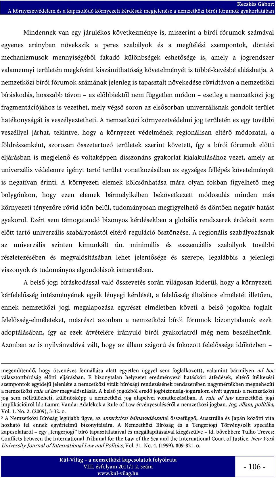 A nemzetközi bírói fórumok számának jelenleg is tapasztalt növekedése rövidtávon a nemzetközi bíráskodás, hosszabb távon az előbbiektől nem független módon esetleg a nemzetközi jog fragmentációjához