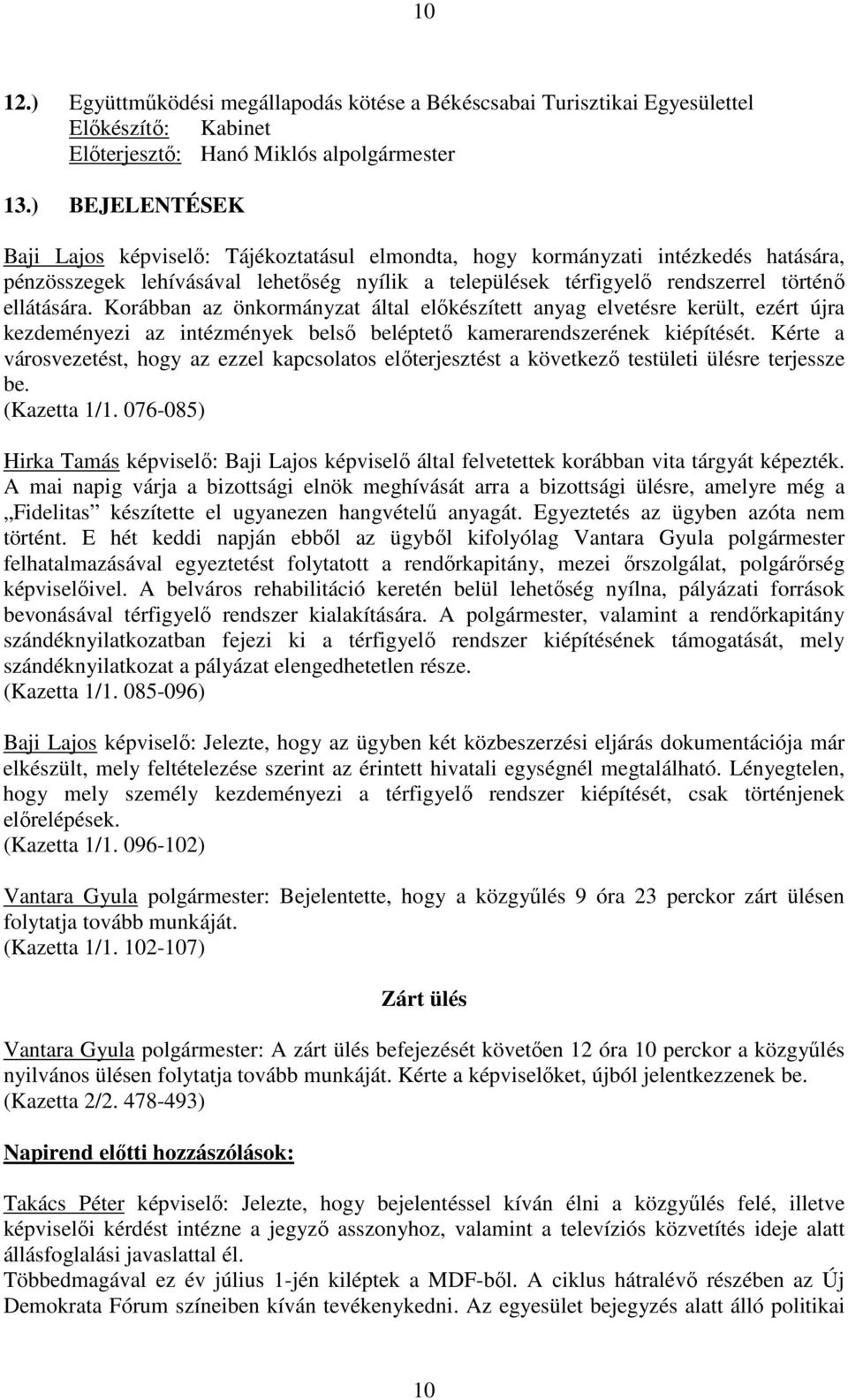 Korábban az önkormányzat által elıkészített anyag elvetésre került, ezért újra kezdeményezi az intézmények belsı beléptetı kamerarendszerének kiépítését.