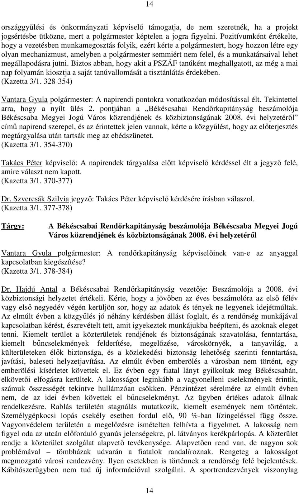 munkatársaival lehet megállapodásra jutni. Biztos abban, hogy akit a PSZÁF tanúként meghallgatott, az még a mai nap folyamán kiosztja a saját tanúvallomását a tisztánlátás érdekében. (Kazetta 3/1.