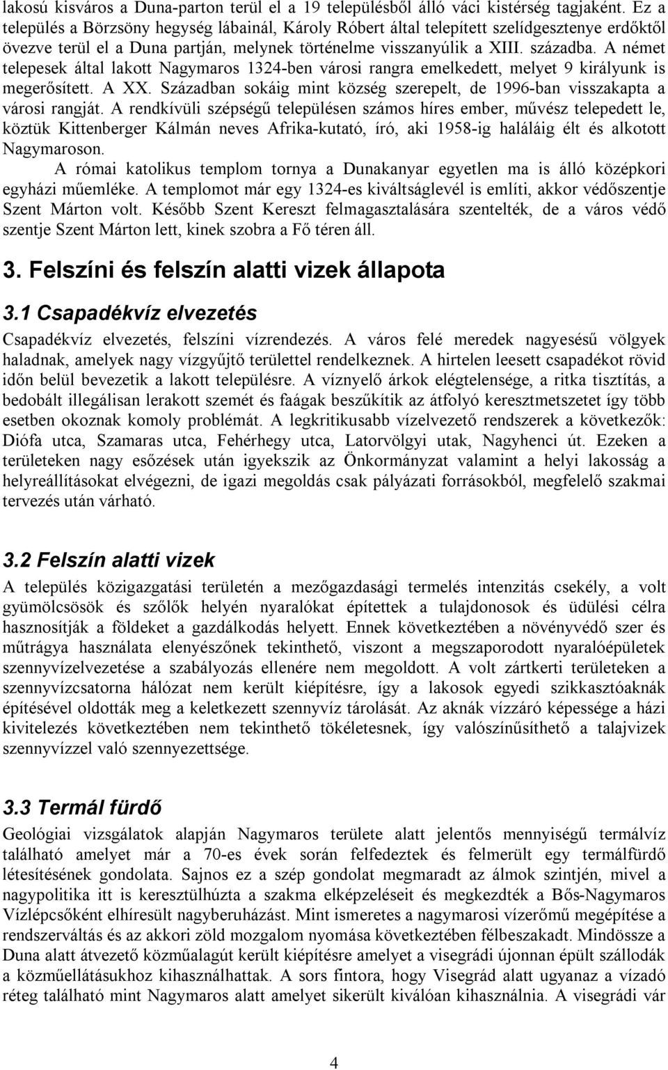 A német telepesek által lakott Nagymaros 1324-ben városi rangra emelkedett, melyet 9 királyunk is megerősített. A XX. Században sokáig mint község szerepelt, de 1996-ban visszakapta a városi rangját.