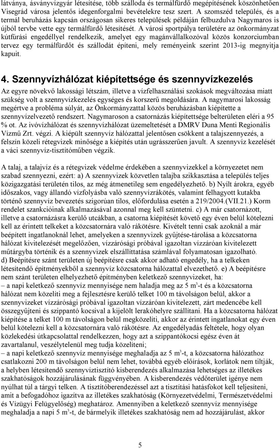 A városi sportpálya területére az önkormányzat kútfúrási engedéllyel rendelkezik, amelyet egy magánvállalkozóval közös konzorciumban tervez egy termálfürdőt és szállodát építeni, mely reményeink