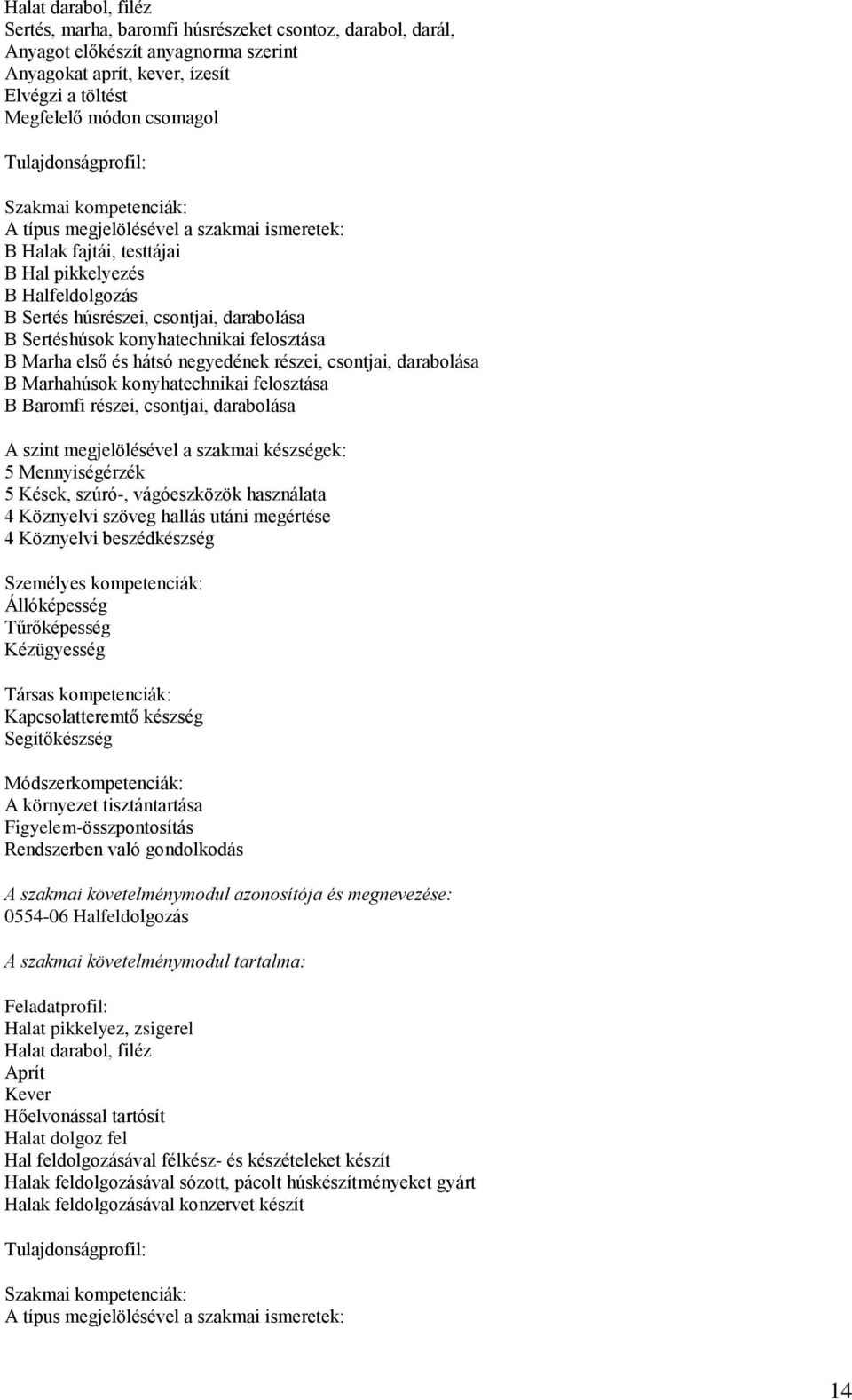 Marhahúsok konyhatechnikai felosztása B Baromfi részei, csontjai, darabolása 5 Mennyiségérzék 5 Kések, szúró-, vágóeszközök használata 4 Köznyelvi szöveg hallás utáni megértése 4 Köznyelvi