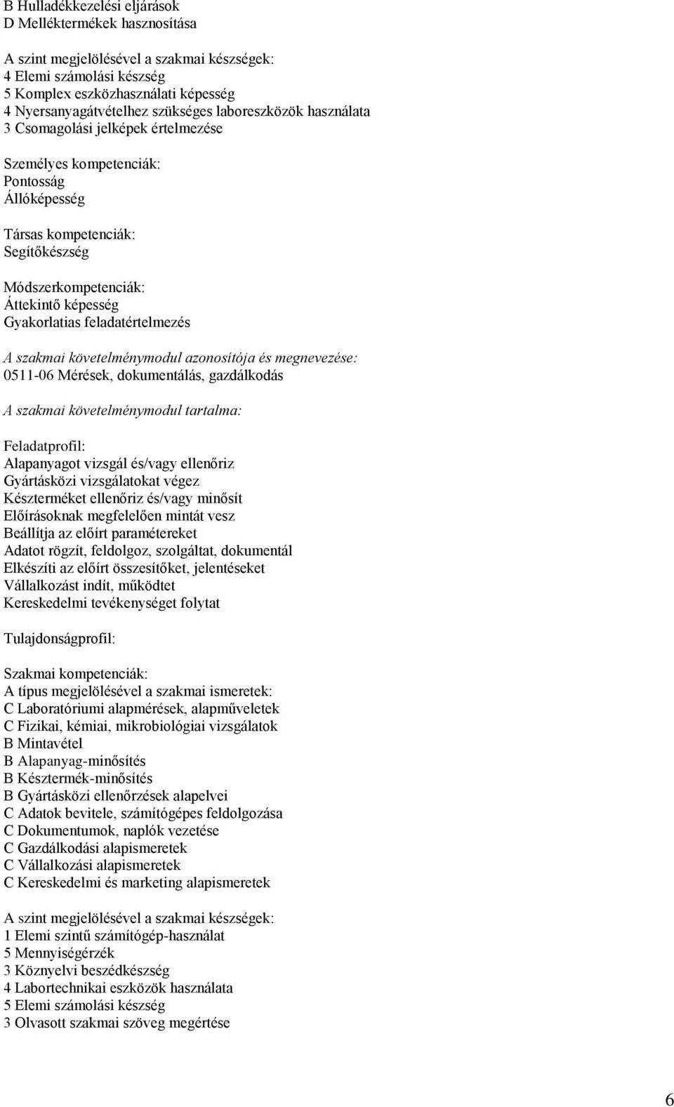 ellenőriz Gyártásközi vizsgálatokat végez Készterméket ellenőriz és/vagy minősít Előírásoknak megfelelően mintát vesz Beállítja az előírt paramétereket Adatot rögzít, feldolgoz, szolgáltat,