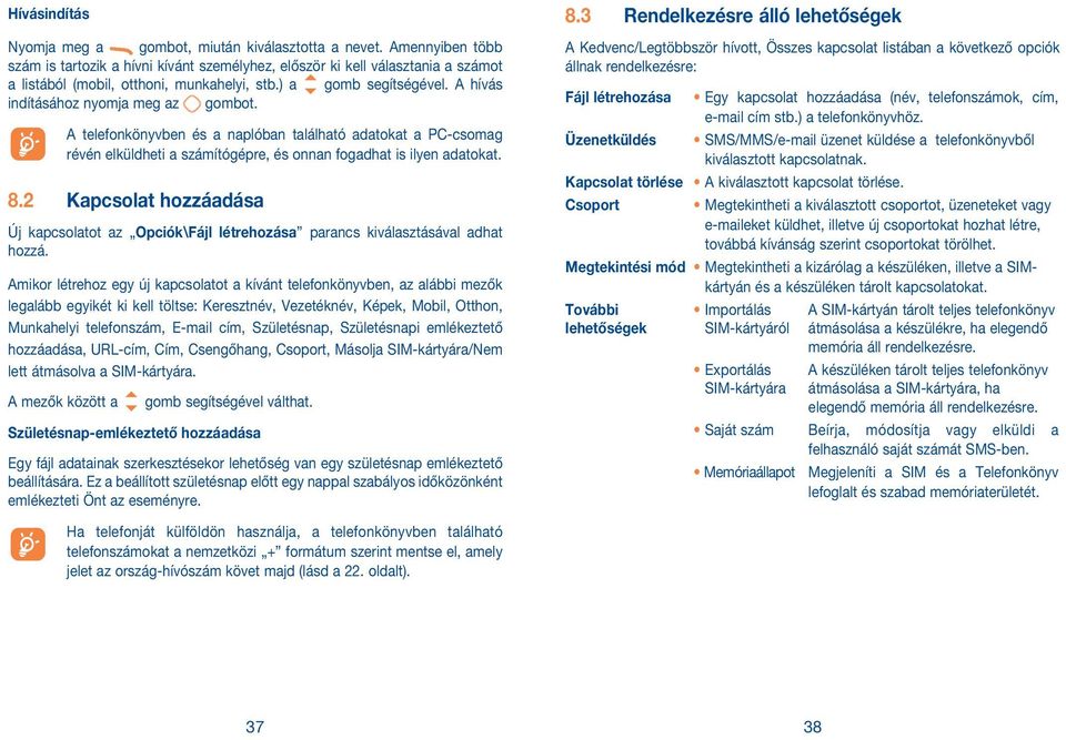 A hívás indításához nyomja meg az gombot. A telefonkönyvben és a naplóban található adatokat a PC-csomag révén elküldheti a számítógépre, és onnan fogadhat is ilyen adatokat. 8.