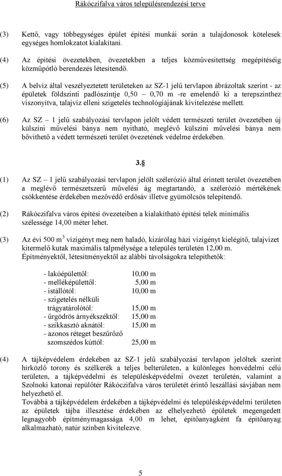 (5) A belvíz által veszélyeztetett területeken az SZ-1 jelű tervlapon ábrázoltak szerint - az épületek földszinti padlószintje 0,50 0,70 m -re emelendő ki a terepszinthez viszonyítva, talajvíz elleni