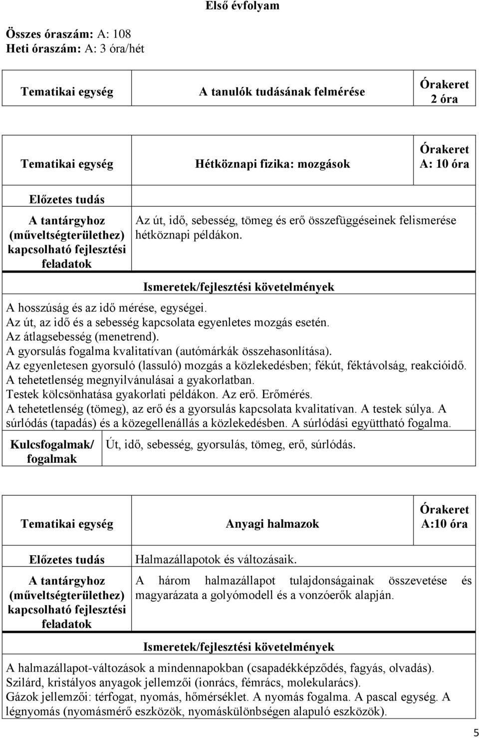 Az egyenletesen gyorsuló (lassuló) mozgás a közlekedésben; fékút, féktávolság, reakcióidő. A tehetetlenség megnyilvánulásai a gyakorlatban. Testek kölcsönhatása gyakorlati példákon. Az erő. Erőmérés.