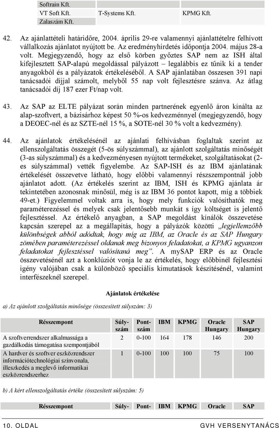 Megjegyzendő, hogy az első körben győztes SAP nem az ISH által kifejlesztett SAP-alapú megoldással pályázott legalábbis ez tűnik ki a tender anyagokból és a pályázatok értékeléséből.