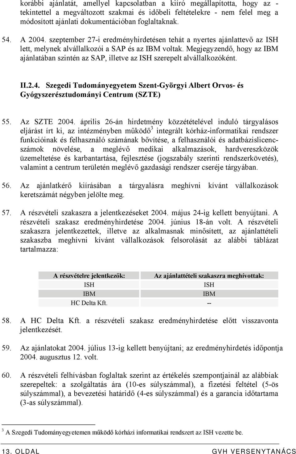 Megjegyzendő, hogy az IBM ajánlatában szintén az SAP, illetve az ISH szerepelt alvállalkozóként. II.2.4. Szegedi Tudományegyetem Szent-Györgyi Albert Orvos- és Gyógyszerésztudományi Centrum (SZTE) 55.