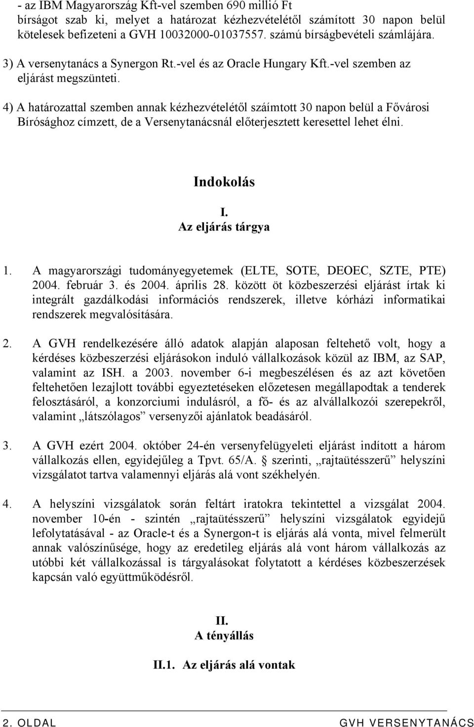 4) A határozattal szemben annak kézhezvételétől száímtott 30 napon belül a Fővárosi Bírósághoz címzett, de a Versenytanácsnál előterjesztett keresettel lehet élni. Indokolás I. Az eljárás tárgya 1.