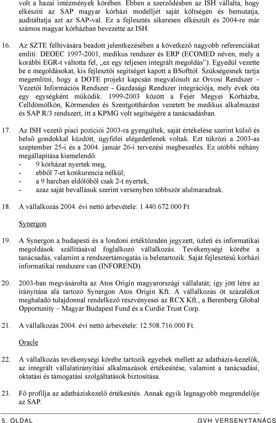 Az SZTE felhívására beadott jelentkezésében a következő nagyobb referenciákat említi: DEOEC 1997-2001, medikus rendszer és ERP (ECOMED néven, mely a korábbi EGR-t váltotta fel, ez egy teljesen