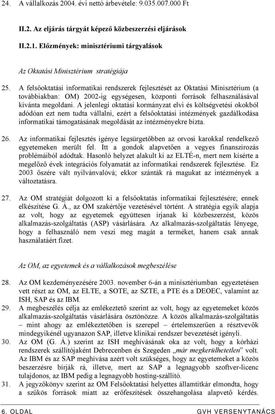 A felsőoktatási informatikai rendszerek fejlesztését az Oktatási Minisztérium (a továbbiakban: OM) 2002-ig egységesen, központi források felhasználásával kívánta megoldani.