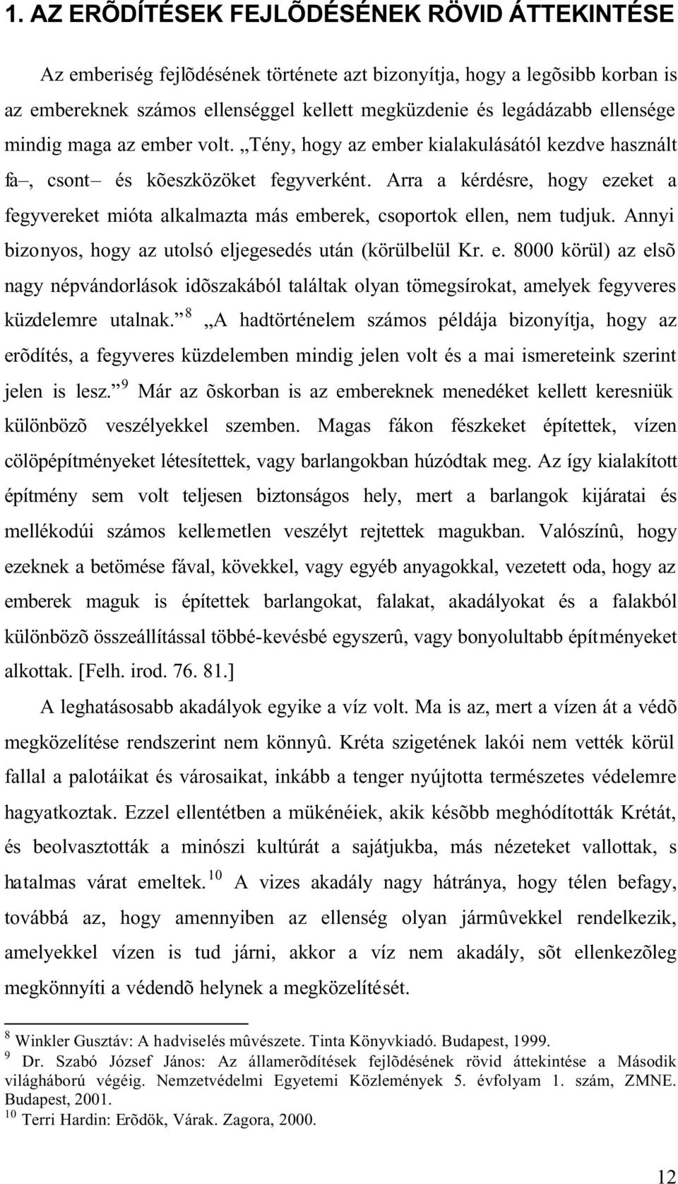 Arra a kérdésre, hogy ezeket a fegyvereket mióta alkalmazta más emberek, csoportok ellen, nem tudjuk. Annyi bizonyos, hogy az utolsó eljegesedés után (körülbelül Kr. e. 8000 körül) az elsõ nagy népvándorlások idõszakából találtak olyan tömegsírokat, amelyek fegyveres küzdelemre utalnak.