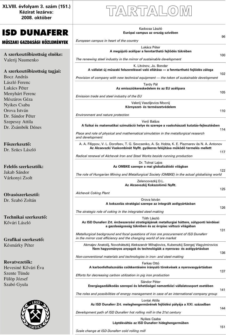 Mészáros Géza Nyikes Csaba Orova István Dr. Sándor Péter Szepessy Attila Dr. Zsámbók Dénes Fõszerkesztõ: Dr. Szücs László Felelõs szerkesztõk: Jakab Sándor Várkonyi Zsolt Olvasószerkesztõ: Dr.