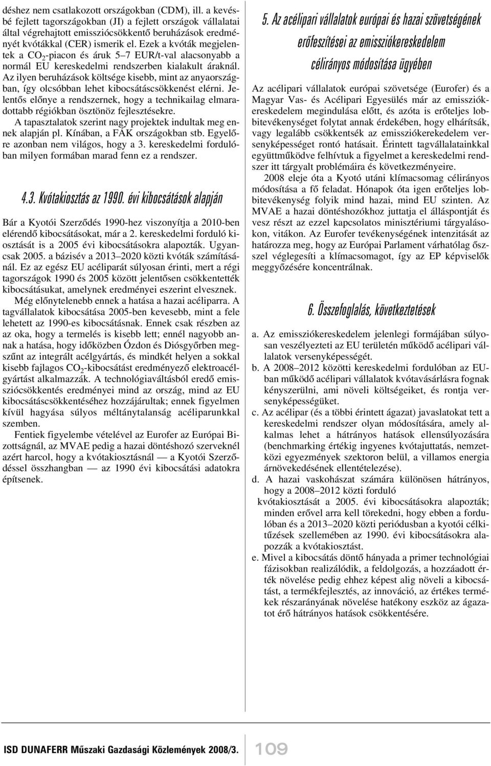 Ezek a kvóták megjelentek a CO 2 -piacon és áruk 5 7 EUR/t-val alacsonyabb a normál EU kereskedelmi rendszerben kialakult áraknál.