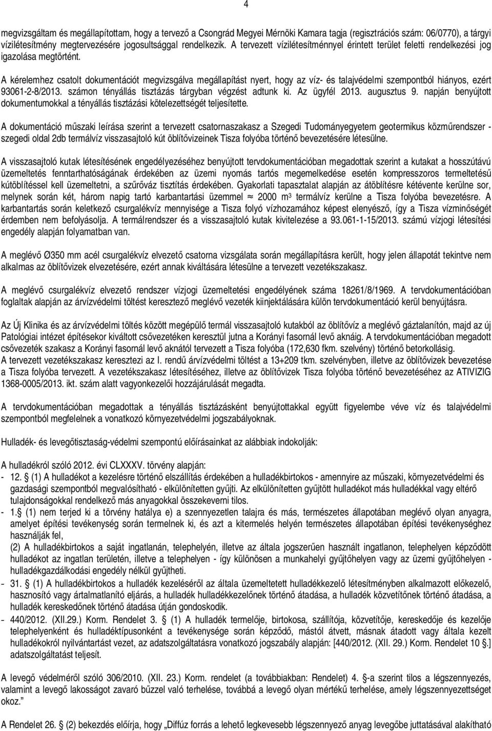 A kérelemhez csatolt dokumentációt megvizsgálva megállapítást nyert, hogy az víz- és talajvédelmi szempontból hiányos, ezért 93061-2-8/2013. számon tényállás tisztázás tárgyban végzést adtunk ki.