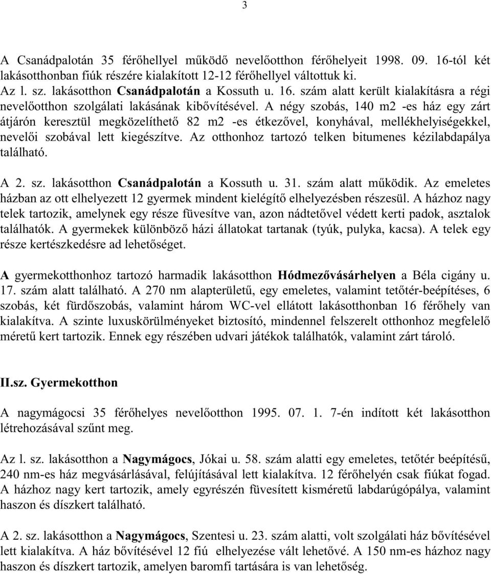 A négy szobás, 40 m2 -es ház egy zárt átjárón keresztül megközelíthet 82 m2 -es étkez vel, konyhával, mellékhelyiségekkel, nevel i szobával lett kiegészítve.